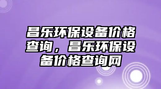 昌樂環(huán)保設(shè)備價格查詢，昌樂環(huán)保設(shè)備價格查詢網(wǎng)