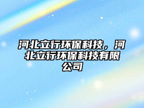 河北立行環(huán)?？萍迹颖绷⑿协h(huán)?？萍加邢薰?/> 
									</a>
									<h4 class=
