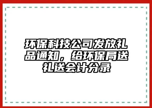環(huán)?？萍脊景l(fā)放禮品通知，給環(huán)保局送禮送會計分錄
