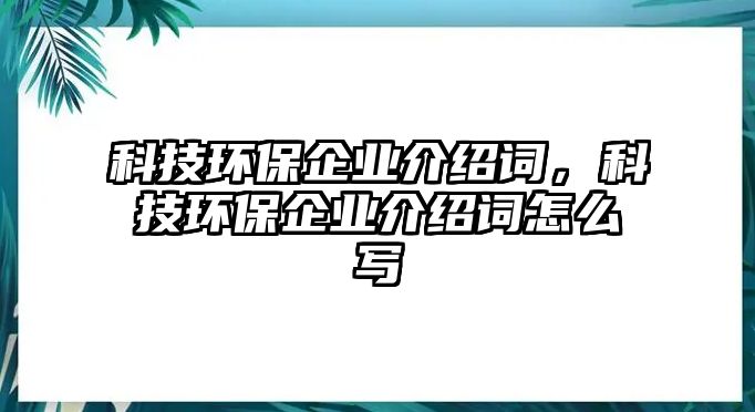 科技環(huán)保企業(yè)介紹詞，科技環(huán)保企業(yè)介紹詞怎么寫(xiě)