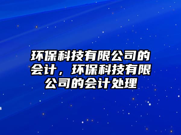 環(huán)?？萍加邢薰镜臅?huì)計(jì)，環(huán)?？萍加邢薰镜臅?huì)計(jì)處理