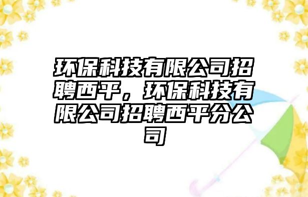 環(huán)保科技有限公司招聘西平，環(huán)?？萍加邢薰菊衅肝髌椒止? class=