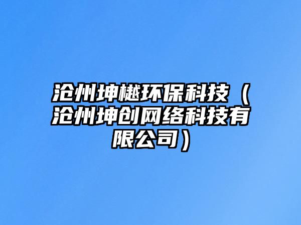 滄州坤樾環(huán)?？萍迹嬷堇?chuàng)網(wǎng)絡科技有限公司）
