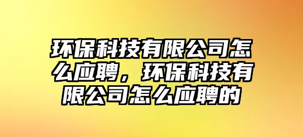 環(huán)?？萍加邢薰驹趺磻?yīng)聘，環(huán)?？萍加邢薰驹趺磻?yīng)聘的