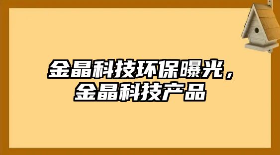 金晶科技環(huán)保曝光，金晶科技產(chǎn)品