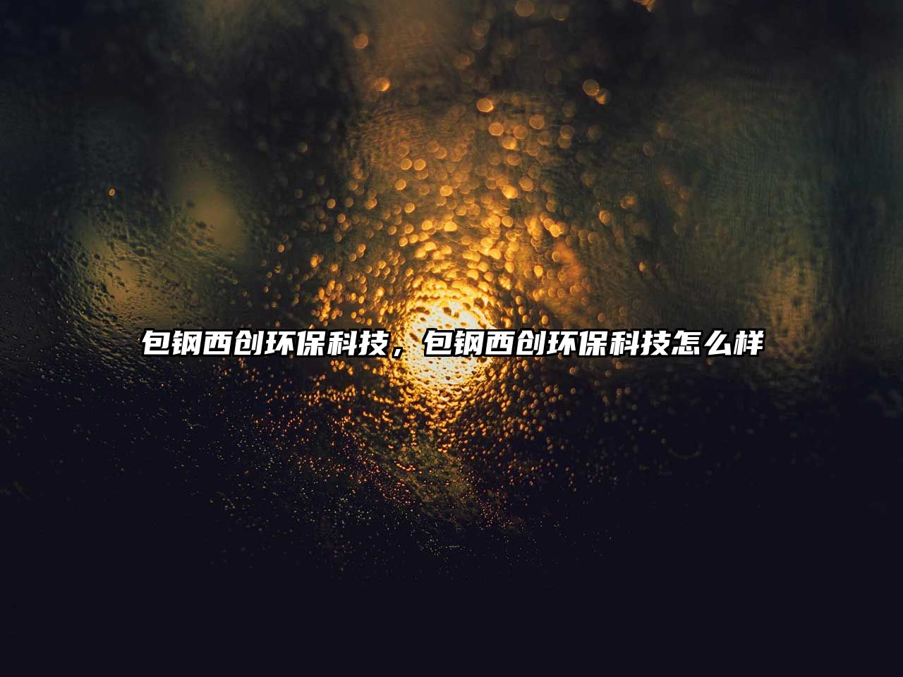 包鋼西創(chuàng)環(huán)?？萍迹撐鲃?chuàng)環(huán)?？萍荚趺礃?/> 
									</a>
									<h4 class=