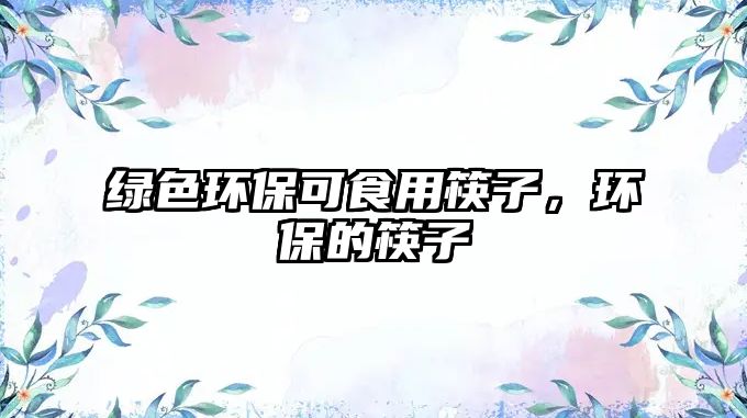 綠色環(huán)?？墒秤每曜?，環(huán)保的筷子