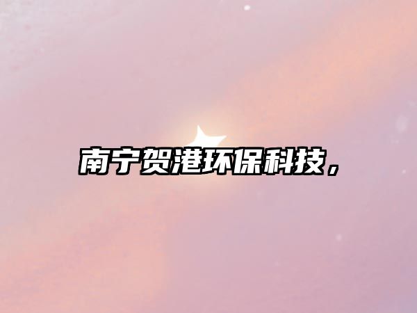 南寧賀港環(huán)?？萍?，