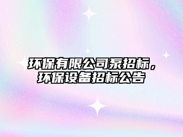 環(huán)保有限公司泵招標，環(huán)保設(shè)備招標公告