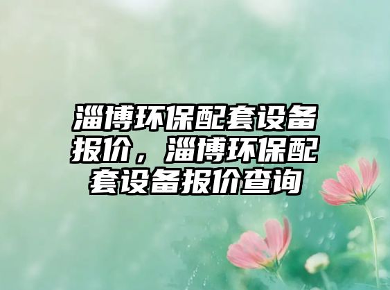 淄博環(huán)保配套設(shè)備報價，淄博環(huán)保配套設(shè)備報價查詢