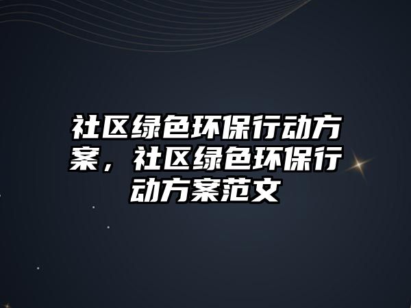 社區(qū)綠色環(huán)保行動方案，社區(qū)綠色環(huán)保行動方案范文