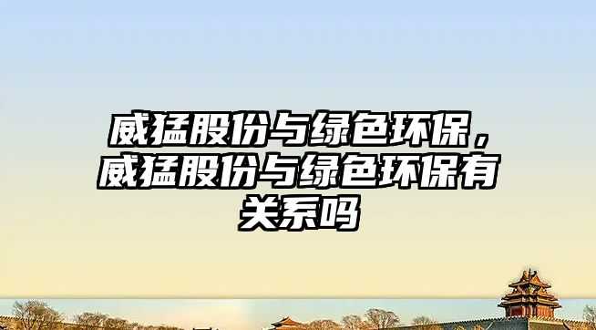 威猛股份與綠色環(huán)保，威猛股份與綠色環(huán)保有關(guān)系嗎