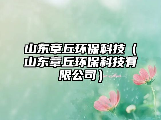 山東章丘環(huán)?？萍迹ㄉ綎|章丘環(huán)?？萍加邢薰荆?/> 
									</a>
									<h4 class=