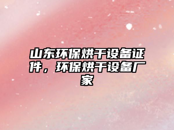 山東環(huán)保烘干設(shè)備證件，環(huán)保烘干設(shè)備廠家