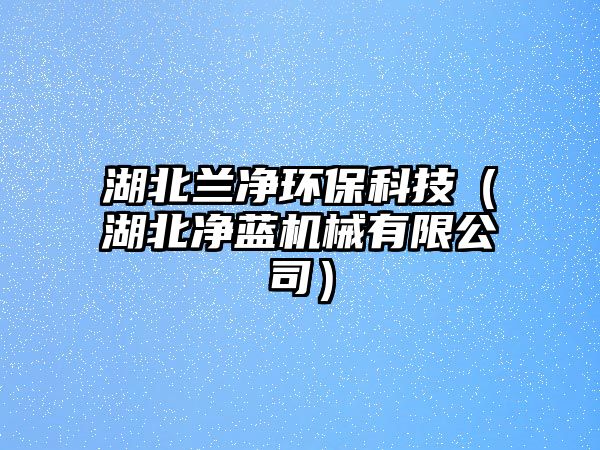 湖北蘭凈環(huán)?？萍迹ê眱羲{機械有限公司）