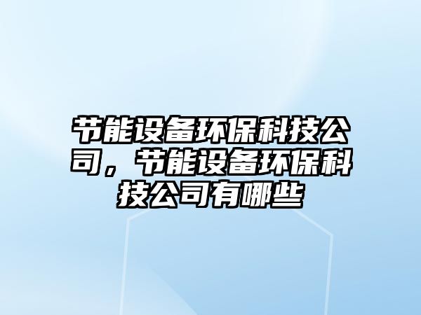 節(jié)能設備環(huán)?？萍脊?，節(jié)能設備環(huán)保科技公司有哪些