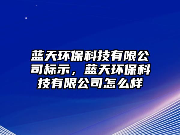 藍(lán)天環(huán)?？萍加邢薰緲?biāo)示，藍(lán)天環(huán)保科技有限公司怎么樣