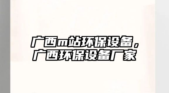 廣西m站環(huán)保設(shè)備，廣西環(huán)保設(shè)備廠家