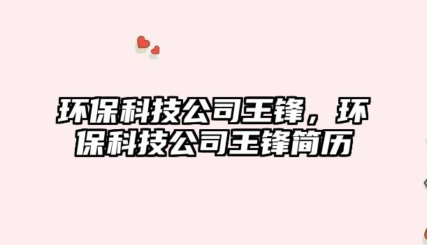 環(huán)保科技公司王鋒，環(huán)?？萍脊就蹁h簡歷