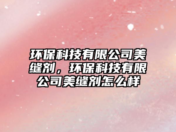環(huán)保科技有限公司美縫劑，環(huán)?？萍加邢薰久揽p劑怎么樣