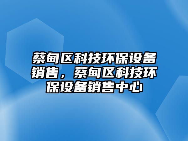 蔡甸區(qū)科技環(huán)保設備銷售，蔡甸區(qū)科技環(huán)保設備銷售中心