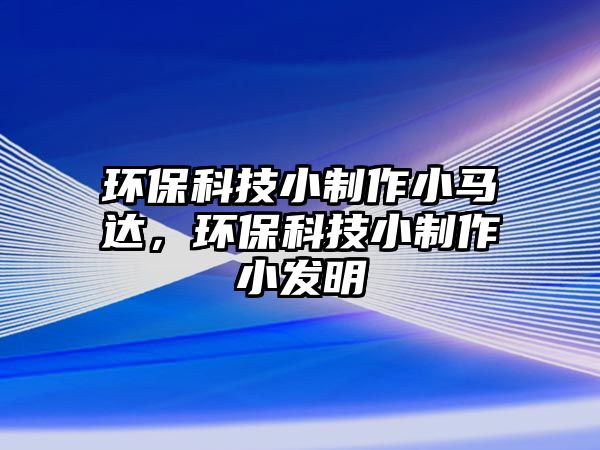 環(huán)保科技小制作小馬達(dá)，環(huán)保科技小制作小發(fā)明