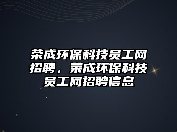 榮成環(huán)?？萍紗T工網(wǎng)招聘，榮成環(huán)保科技員工網(wǎng)招聘信息