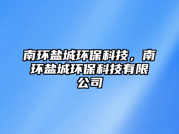 南環(huán)鹽城環(huán)?？萍迹檄h(huán)鹽城環(huán)?？萍加邢薰? class=