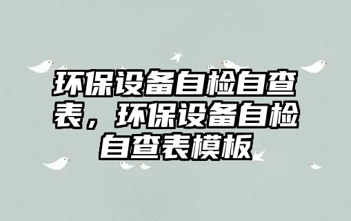 環(huán)保設(shè)備自檢自查表，環(huán)保設(shè)備自檢自查表模板