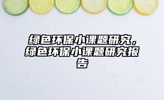 綠色環(huán)保小課題研究，綠色環(huán)保小課題研究報告