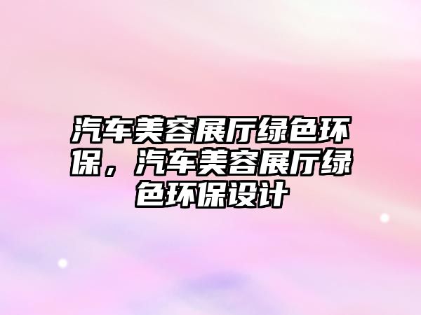 汽車美容展廳綠色環(huán)保，汽車美容展廳綠色環(huán)保設計