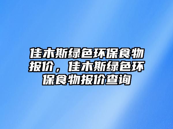 佳木斯綠色環(huán)保食物報價，佳木斯綠色環(huán)保食物報價查詢