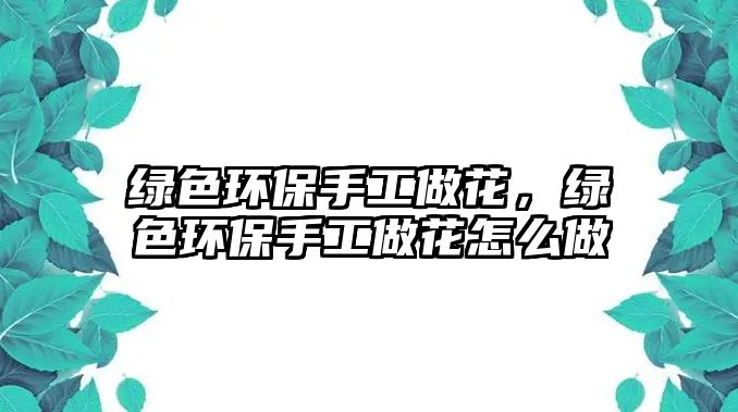 綠色環(huán)保手工做花，綠色環(huán)保手工做花怎么做