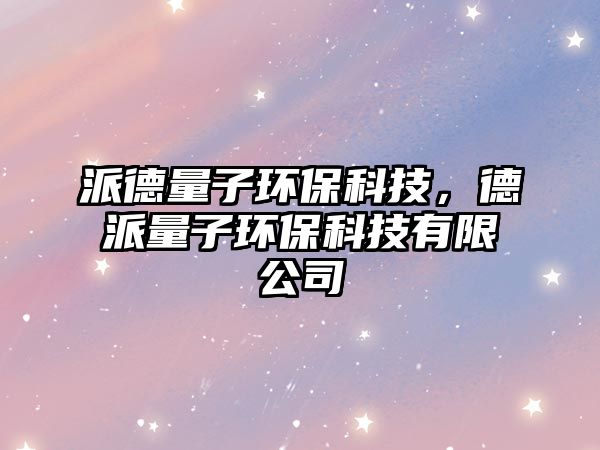 派德量子環(huán)?？萍迹屡闪孔迎h(huán)?？萍加邢薰?/> 
									</a>
									<h4 class=