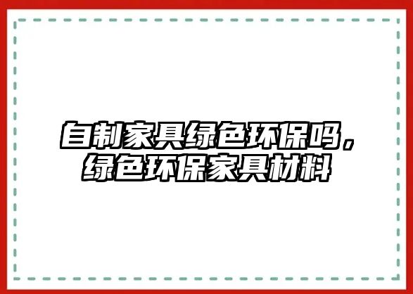 自制家具綠色環(huán)保嗎，綠色環(huán)保家具材料