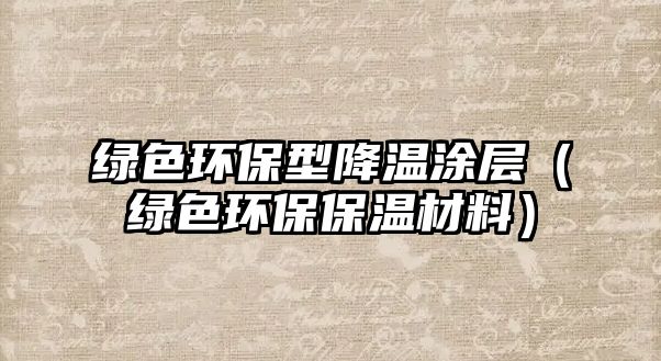 綠色環(huán)保型降溫涂層（綠色環(huán)保保溫材料）