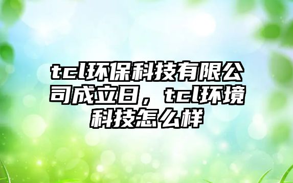 tcl環(huán)?？萍加邢薰境闪⑷眨瑃cl環(huán)境科技怎么樣