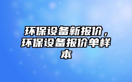 環(huán)保設(shè)備新報價，環(huán)保設(shè)備報價單樣本