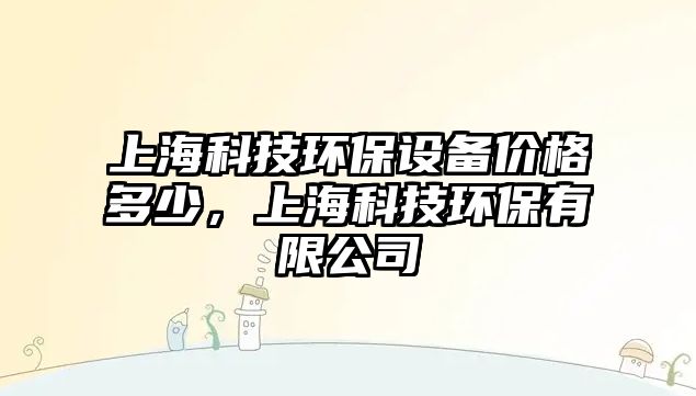 上?？萍辑h(huán)保設(shè)備價(jià)格多少，上?？萍辑h(huán)保有限公司