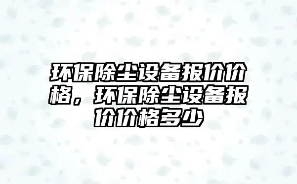 環(huán)保除塵設(shè)備報價價格，環(huán)保除塵設(shè)備報價價格多少