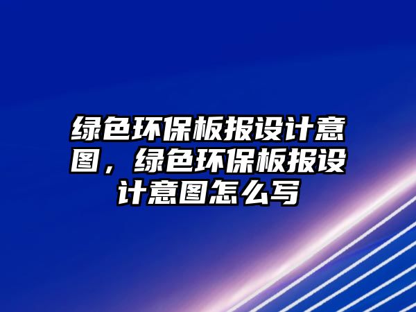 綠色環(huán)保板報(bào)設(shè)計(jì)意圖，綠色環(huán)保板報(bào)設(shè)計(jì)意圖怎么寫(xiě)