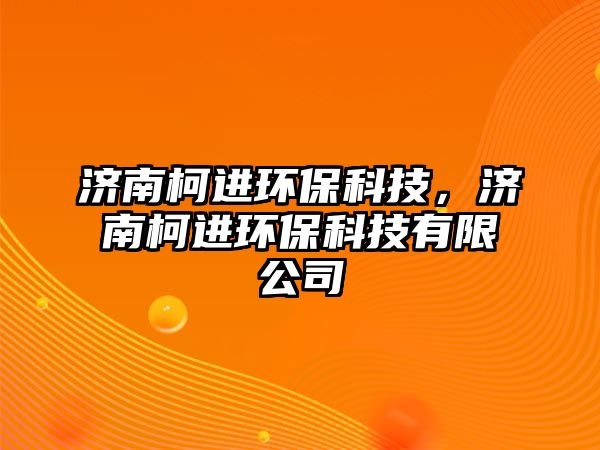 濟(jì)南柯進(jìn)環(huán)保科技，濟(jì)南柯進(jìn)環(huán)保科技有限公司