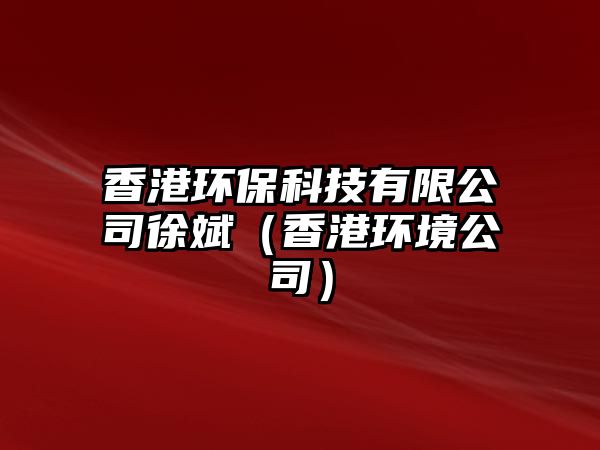 香港環(huán)?？萍加邢薰拘毂螅ㄏ愀郗h(huán)境公司）