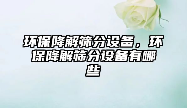 環(huán)保降解篩分設(shè)備，環(huán)保降解篩分設(shè)備有哪些