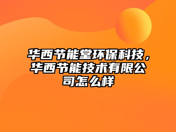 華西節(jié)能堂環(huán)?？萍迹A西節(jié)能技術(shù)有限公司怎么樣