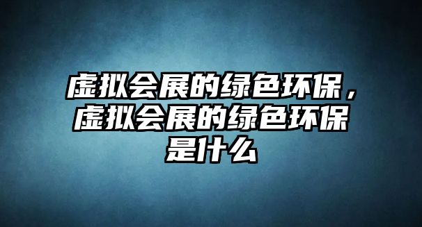 虛擬會(huì)展的綠色環(huán)保，虛擬會(huì)展的綠色環(huán)保是什么