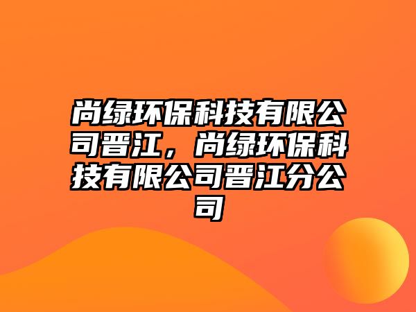 尚綠環(huán)保科技有限公司晉江，尚綠環(huán)?？萍加邢薰緯x江分公司