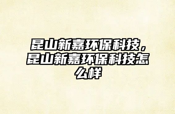 昆山新嘉環(huán)?？萍迹ド叫录苇h(huán)?？萍荚趺礃? class=