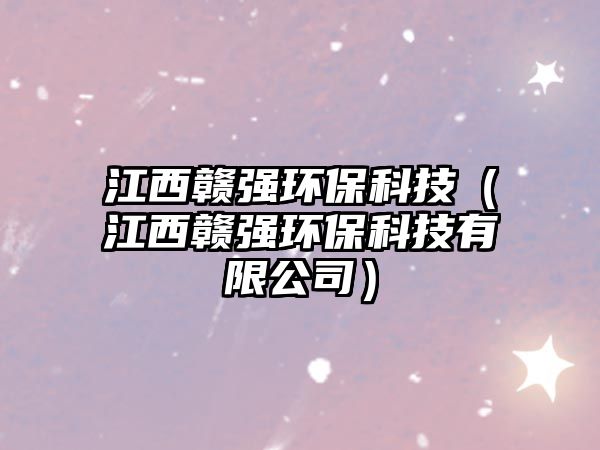 江西贛強(qiáng)環(huán)?？萍迹ń髭M強(qiáng)環(huán)保科技有限公司）