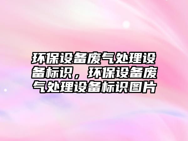 環(huán)保設(shè)備廢氣處理設(shè)備標(biāo)識(shí)，環(huán)保設(shè)備廢氣處理設(shè)備標(biāo)識(shí)圖片